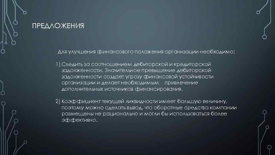 ПРЕДЛОЖЕНИЯ Для улучшения финансового положения организации необходимо: 1) Следить за соотношением дебиторской и кредиторской