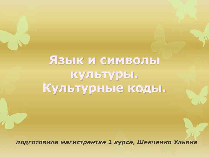 Язык и символы культуры. Культурные коды. подготовила магистрантка 1 курса, Шевченко Ульяна 