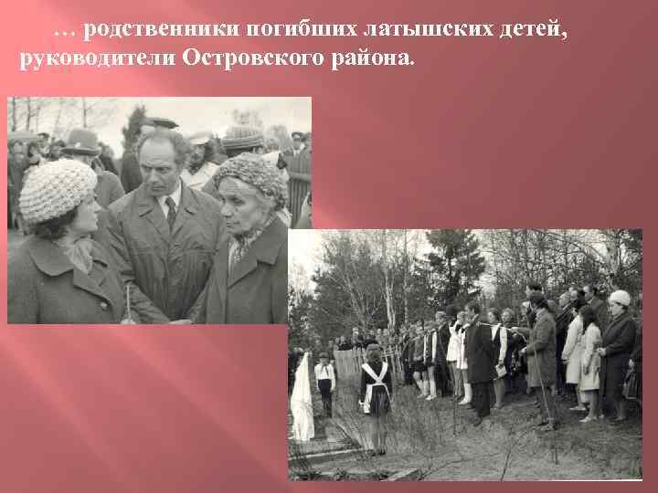 … родственники погибших латышских детей, руководители Островского района. 