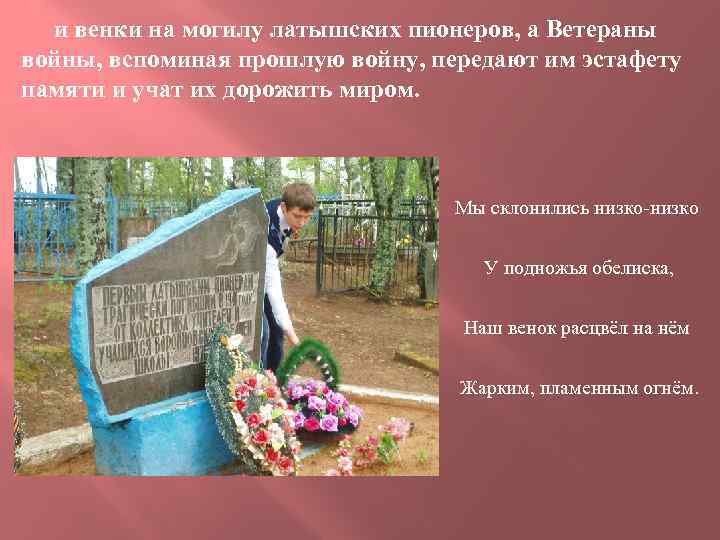 и венки на могилу латышских пионеров, а Ветераны войны, вспоминая прошлую войну, передают им