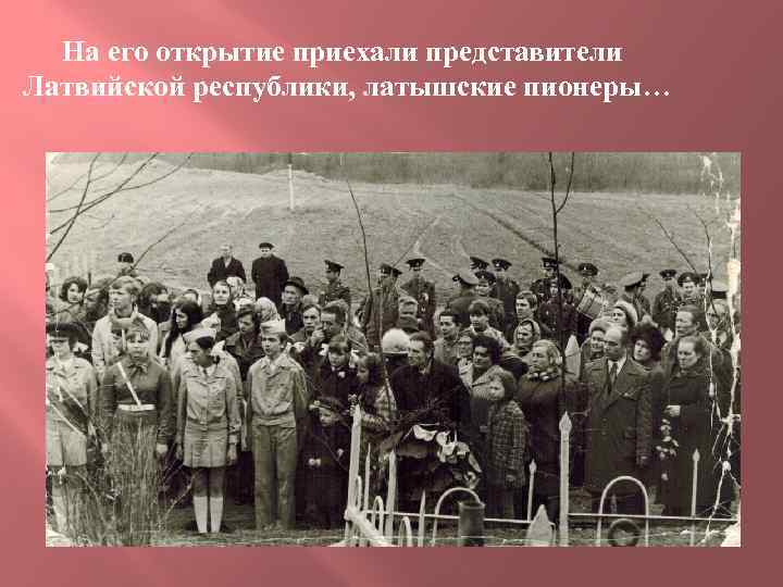 На его открытие приехали представители Латвийской республики, латышские пионеры… 