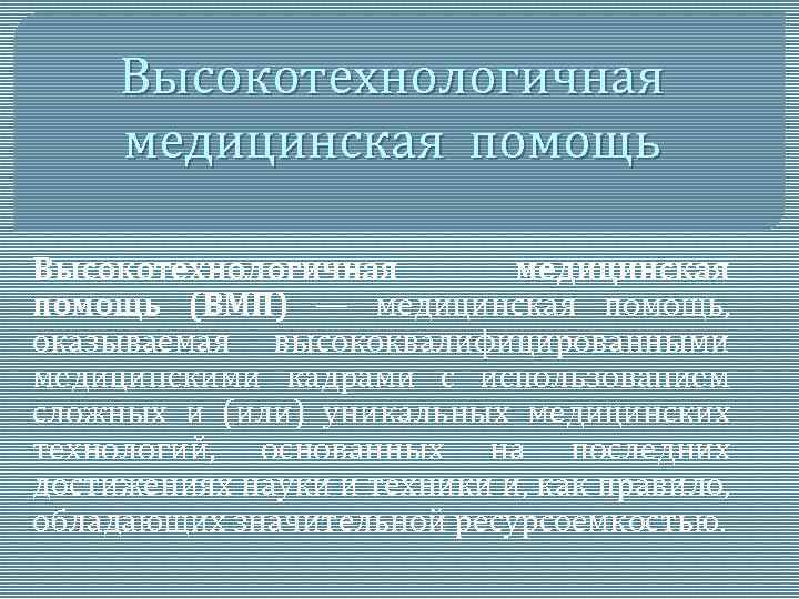 Высокотехнологичная медицинская помощь (ВМП) — медицинская помощь, оказываемая высококвалифицированными медицинскими кадрами с использованием сложных