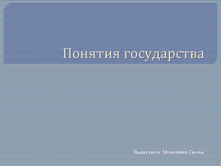 Понятия государства Выполнил: Мингалев Семён 