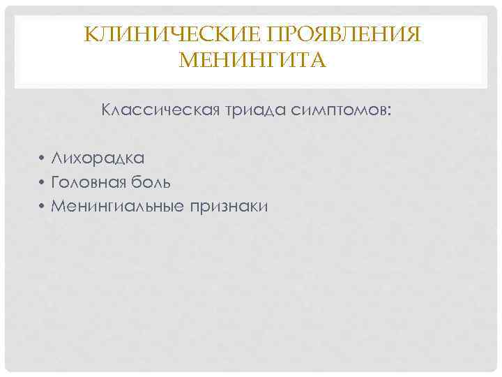 КЛИНИЧЕСКИЕ ПРОЯВЛЕНИЯ МЕНИНГИТА Классическая триада симптомов: • Лихорадка • Головная боль • Менингиальные признаки