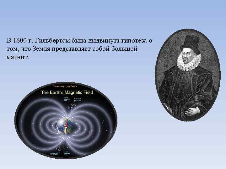В 1600 г. Гильбертом была выдвинута гипотеза о том, что Земля представляет собой большой