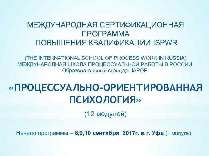 МЕЖДУНАРОДНАЯ CЕРТИФИКАЦИОННАЯ ПРОГРАММА ПОВЫШЕНИЯ КВАЛИФИКАЦИИ ISPWR (THE INTERNATIONAL SCHOOL OF PROCESS WORK IN RUSSIA)