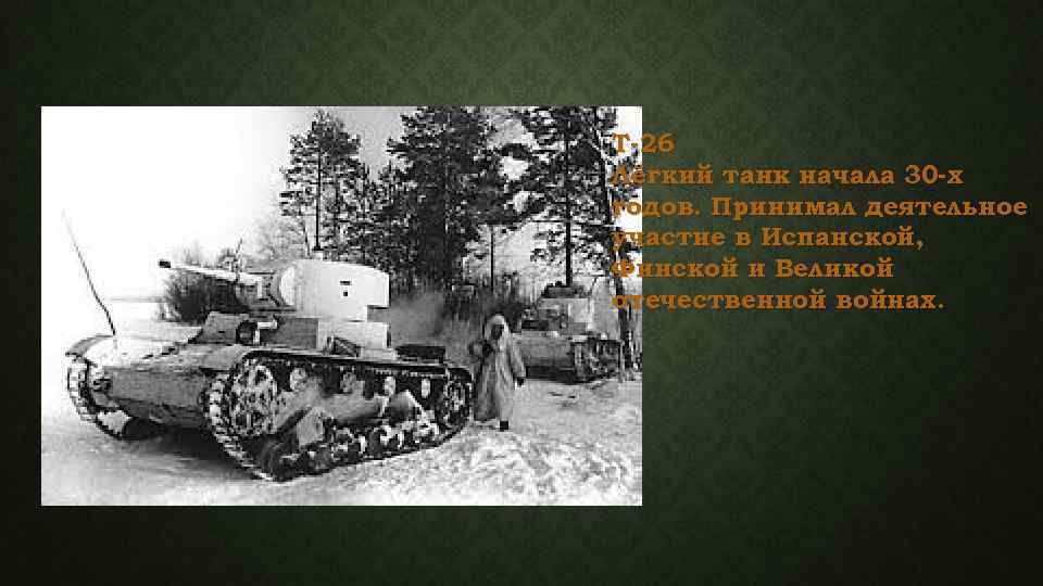 Т-26 Лёгкий танк начала 30 -х годов. Принимал деятельное участие в Испанской, Финской и