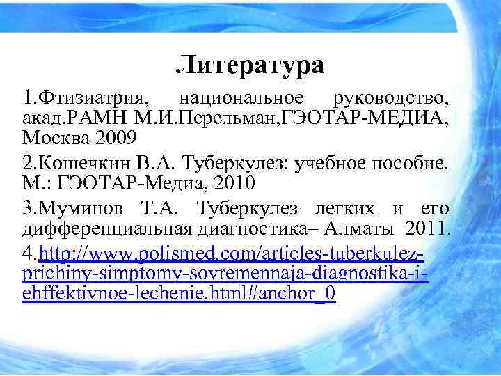 Литература 1. Фтизиатрия, национальное руководство, акад. РАМН М. И. Перельман, ГЭОТАР-МЕДИА, Москва 2009 2.