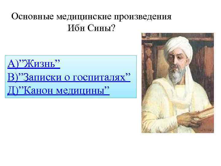 Основные медицинские произведения Ибн Сины? А)”Жизнь” В)”Записки о госпиталях” Д)”Канон медицины” 