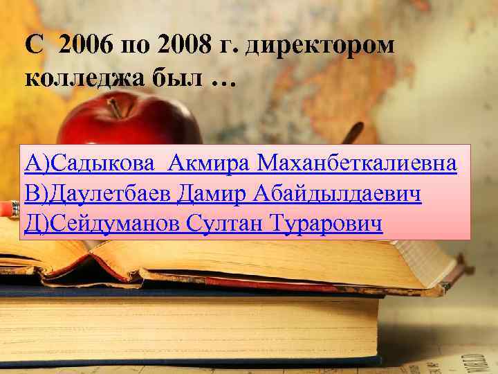 С 2006 по 2008 г. директором колледжа был … А)Садыкова Акмира Маханбеткалиевна В)Даулетбаев Дамир