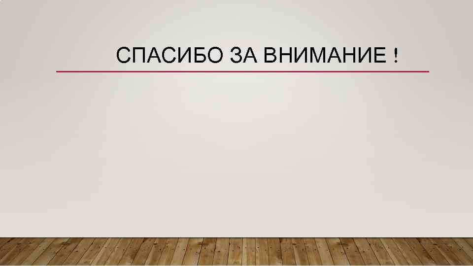СПАСИБО ЗА ВНИМАНИЕ ! 