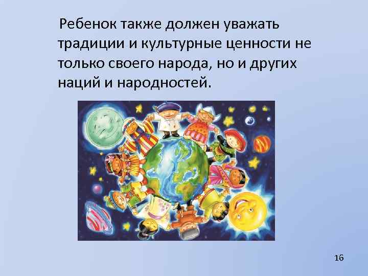  Ребенок также должен уважать традиции и культурные ценности не только своего народа, но