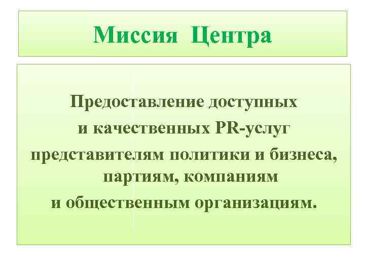 Миссия Центра Предоставление доступных и качественных PR-услуг представителям политики и бизнеса, партиям, компаниям и