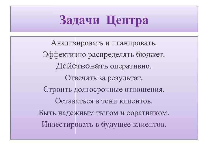 Задачи Центра Анализировать и планировать. Эффективно распределять бюджет. Действовать оперативно. Отвечать за результат. Строить