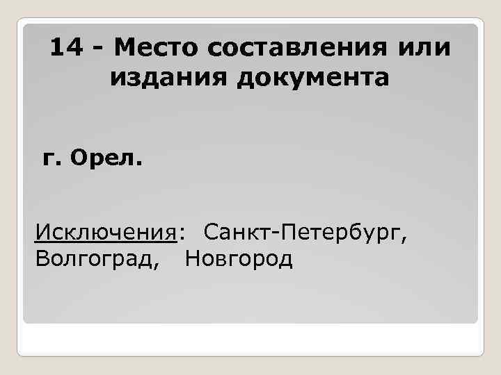 14 - Место составления или издания документа г. Орел. Исключения: Санкт-Петербург, Волгоград, Новгород 