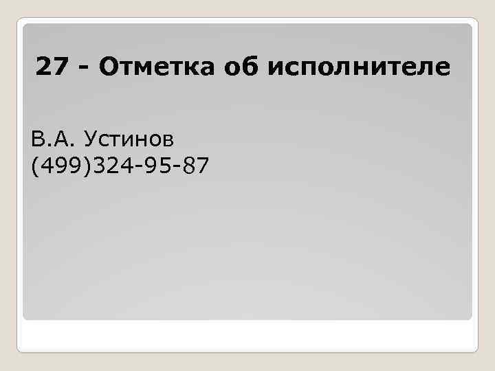 27 - Отметка об исполнителе В. А. Устинов (499)324 -95 -87 