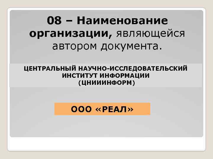 08 – Наименование организации, являющейся автором документа. ЦЕНТРАЛЬНЫЙ НАУЧНО-ИССЛЕДОВАТЕЛЬСКИЙ ИНСТИТУТ ИНФОРМАЦИИ (ЦНИИИНФОРМ) ООО «РЕАЛ»