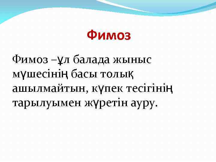 Фимоз –ұл балада жыныс мүшесінің басы толық ашылмайтын, күпек тесігінің тарылуымен жүретін ауру. 