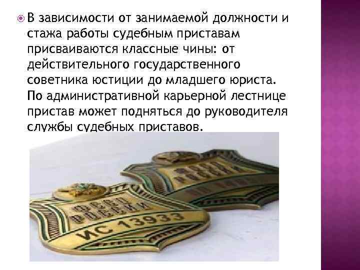  В зависимости от занимаемой должности и стажа работы судебным приставам присваиваются классные чины: