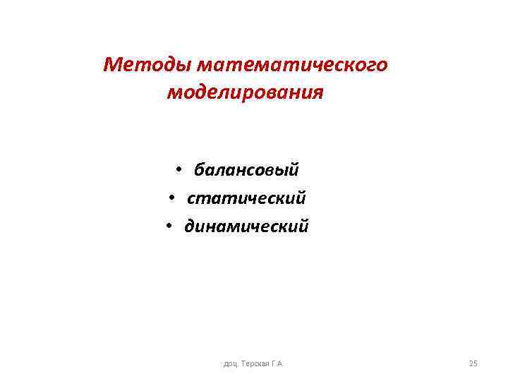 Методы математического моделирования • балансовый • статический • динамический доц. Терская Г. А. 25
