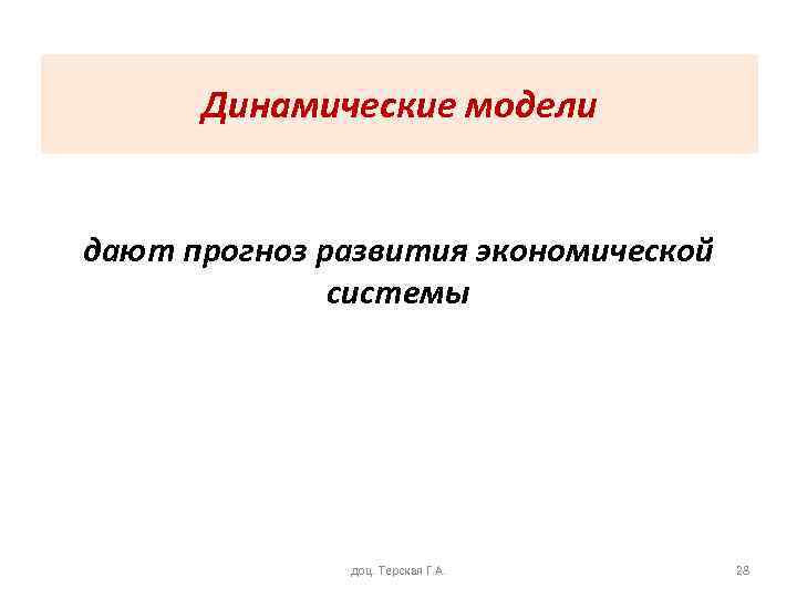 Динамические модели дают прогноз развития экономической системы доц. Терская Г. А. 28 