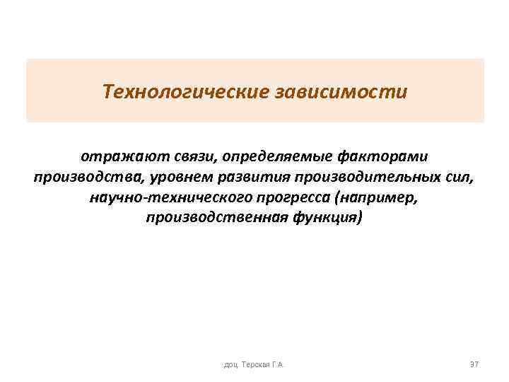 Технологические зависимости отражают связи, определяемые факторами производства, уровнем развития производительных сил, научно-технического прогресса (например,