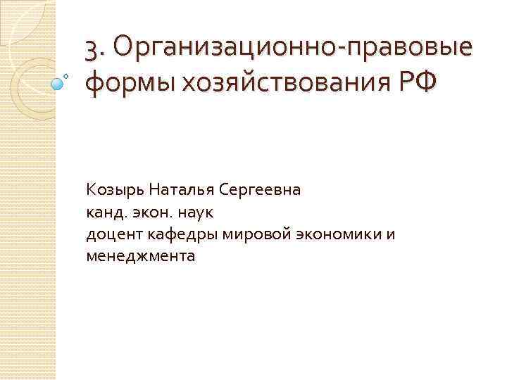 3. Организационно-правовые формы хозяйствования РФ Козырь Наталья Сергеевна канд. экон. наук доцент кафедры мировой