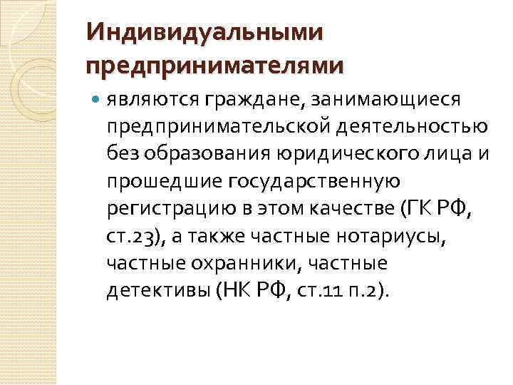 Индивидуальными предпринимателями являются граждане, занимающиеся предпринимательской деятельностью без образования юридического лица и прошедшие государственную