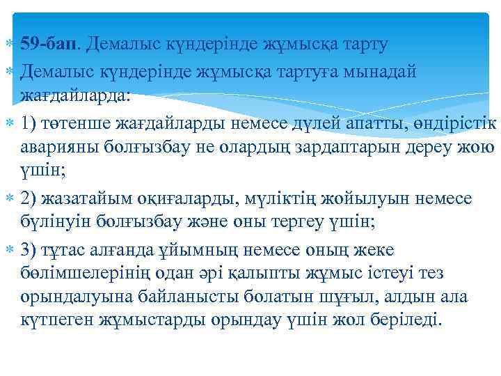  59 -бап. Демалыс күндерiнде жұмысқа тартуға мынадай жағдайларда: 1) төтенше жағдайларды немесе дүлей