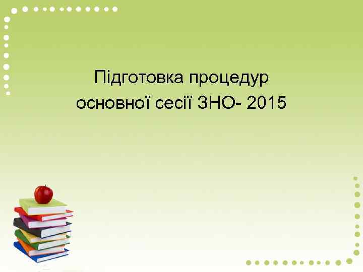 Підготовка процедур основної сесії ЗНО- 2015 