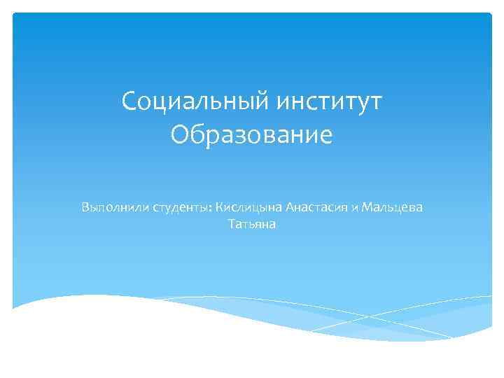 Социальный институт Образование Выполнили студенты: Кислицына Анастасия и Мальцева Татьяна 