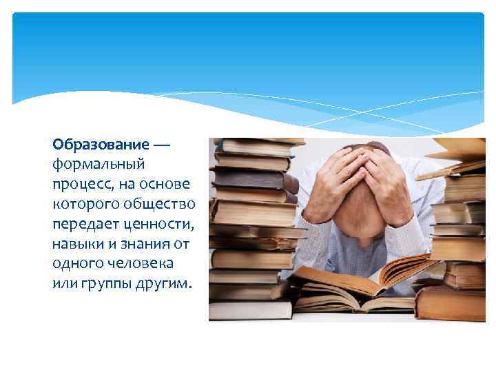 Образование — формальный процесс, на основе которого общество передает ценности, навыки и знания от