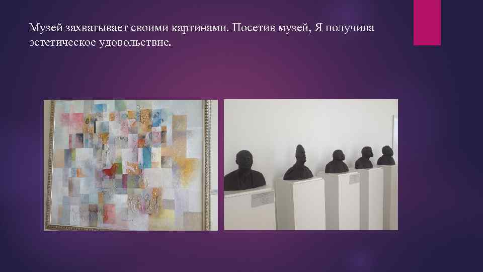 Музей захватывает своими картинами. Посетив музей, Я получила эстетическое удовольствие. 