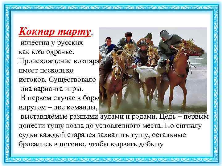 Көкпар тарту, известна у русских как козлодранье. Происхождение кокпара имеет несколько истоков. Существовало два