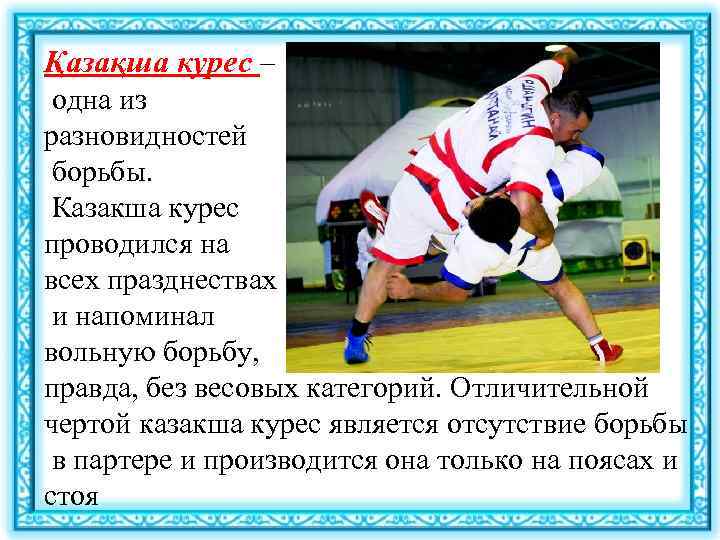 Қазақша курес – одна из разновидностей борьбы. Казакша курес проводился на всех празднествах и