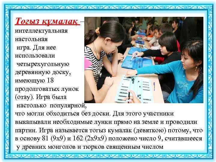 Тоғыз құмалақ – интеллектуальная настольная игра. Для нее использовали четырехугольную деревянную доску, имеющую 18