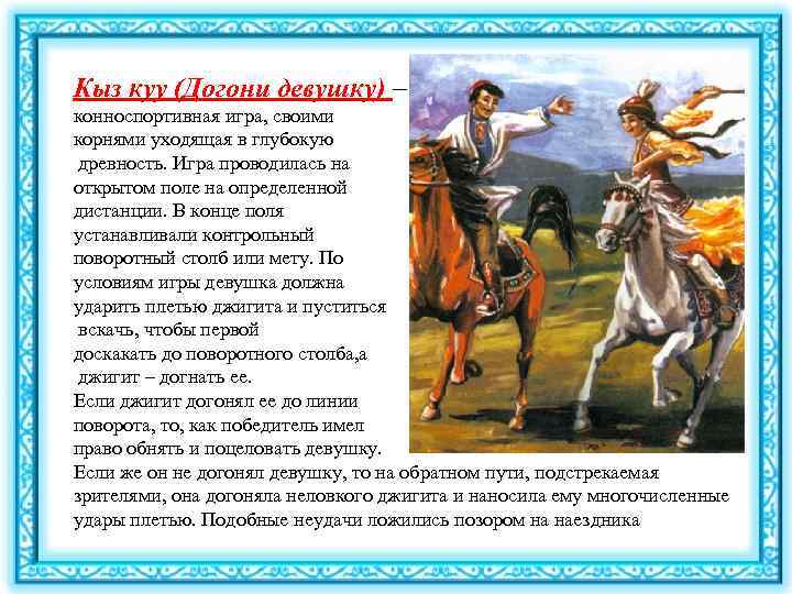 Кыз куу (Догони девушку) – конноспортивная игра, своими корнями уходящая в глубокую древность. Игра