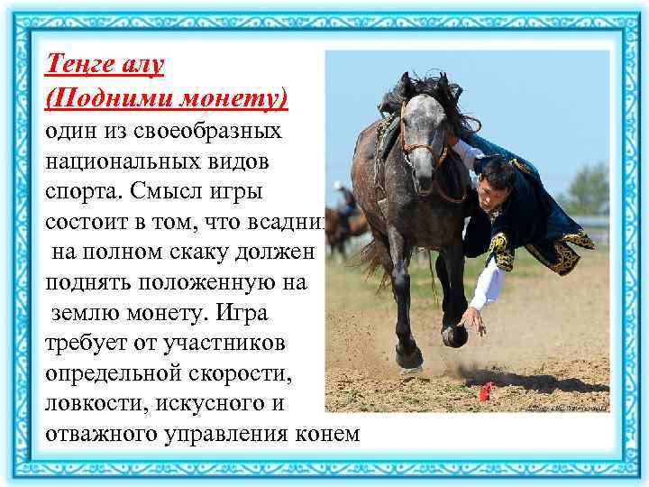 Теңге алу (Подними монету) один из своеобразных национальных видов спорта. Смысл игры состоит в