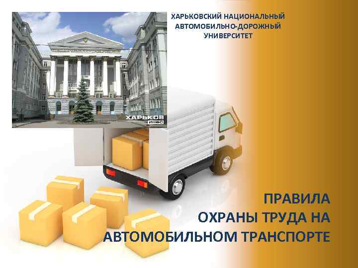 ХАРЬКОВСКИЙ НАЦИОНАЛЬНЫЙ АВТОМОБИЛЬНО-ДОРОЖНЫЙ УНИВЕРСИТЕТ ПРАВИЛА ОХРАНЫ ТРУДА НА АВТОМОБИЛЬНОМ ТРАНСПОРТЕ 