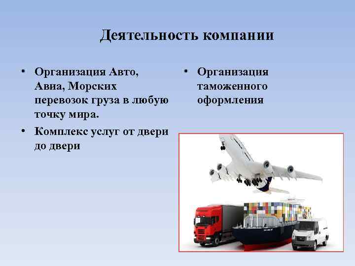 Деятельность компании • Организация Авто, Авиа, Морских перевозок груза в любую точку мира. •