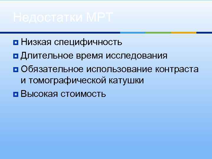 Недостатки МРТ ¥ Низкая специфичность ¥ Длительное время исследования ¥ Обязательное использование контраста и