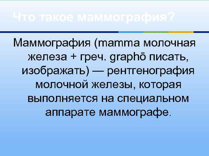 Что такое маммография? Маммография (mamma молочная железа + греч. graphō писать, изображать) — рентгенография