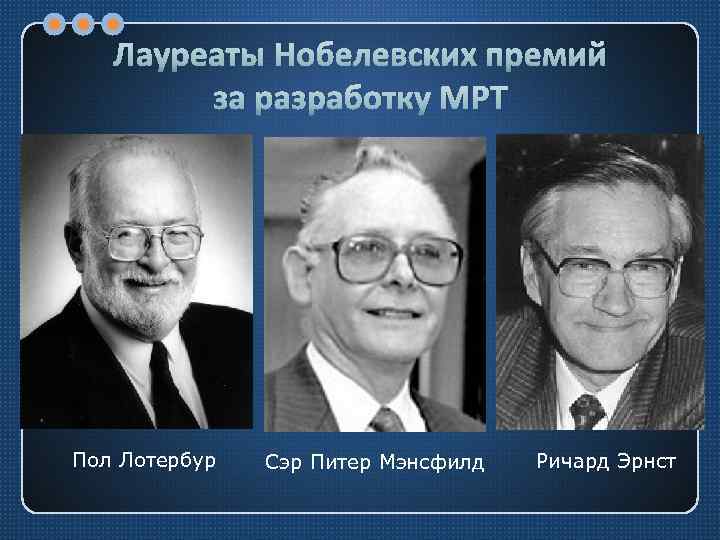 Лауреаты Нобелевских премий за разработку МРТ Пол Лотербур Сэр Питер Мэнсфилд Ричард Эрнст 