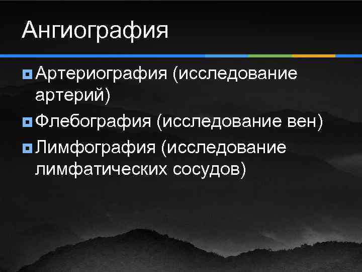 Ангиография ¥ Артериография (исследование артерий) ¥ Флебография (исследование вен) ¥ Лимфография (исследование лимфатических сосудов)