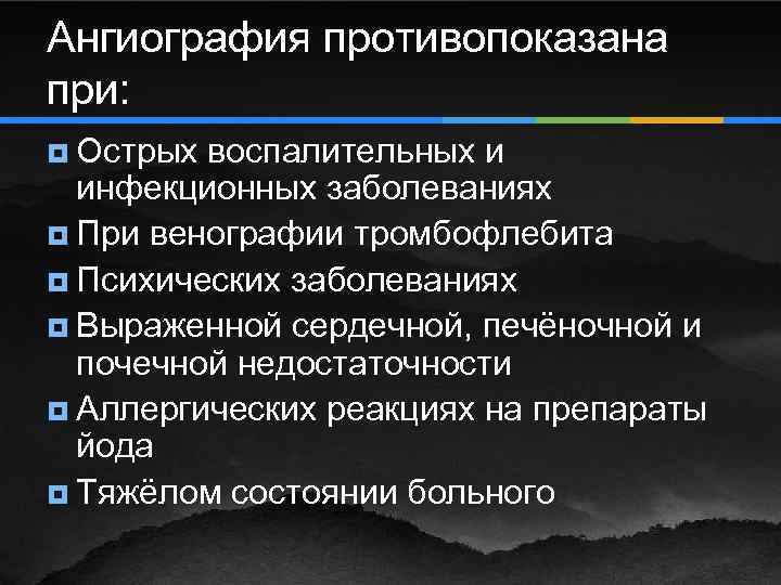 Ангиография противопоказана при: ¥ Острых воспалительных и инфекционных заболеваниях ¥ При венографии тромбофлебита ¥