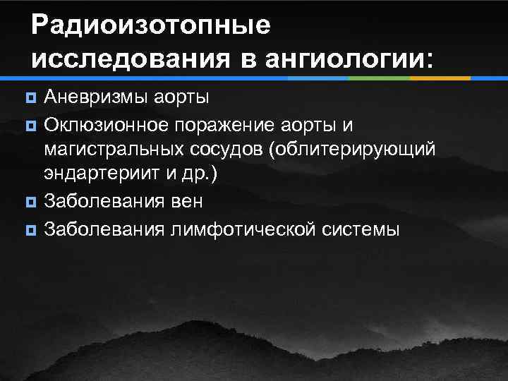Радиоизотопные исследования в ангиологии: ¥ ¥ Аневризмы аорты Оклюзионное поражение аорты и магистральных сосудов