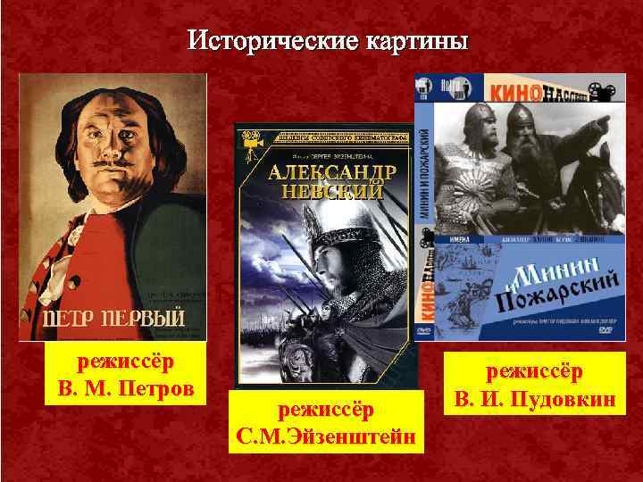 Исторические картины режиссёр В. М. Петров режиссёр С. М. Эйзенштейн режиссёр В. И. Пудовкин