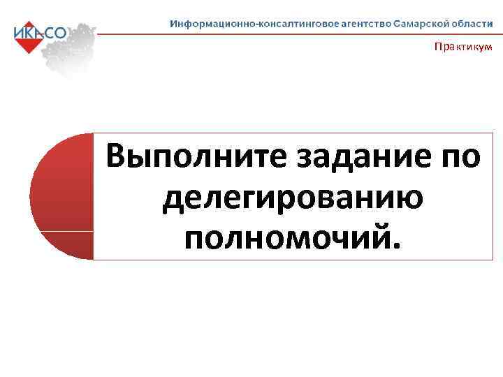 Практикум Выполните задание по делегированию полномочий. 