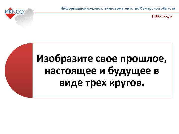 Практикум Изобразите свое прошлое, настоящее и будущее в виде трех кругов. 