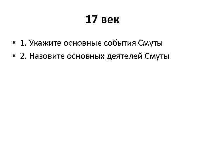 17 век • 1. Укажите основные события Смуты • 2. Назовите основных деятелей Смуты